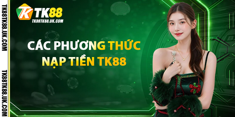 Nạp Tiền TK88 – Bước Đầu Hành Trình Thắng Lớn Mỗi Ngày 2 Các Phương Thức Nạp Tiền TK88