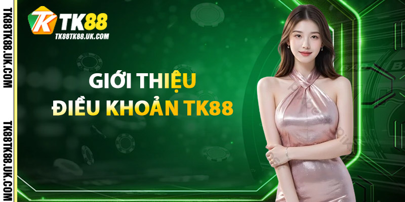 Điều Khoản TK88 – Trách Nhiệm Và Nghĩa Vụ Người Chơi 1 Giới Thiệu Điều Khoản TK88