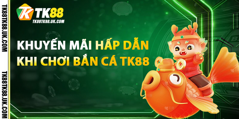 Bắn Cá TK88 – Cổng Game Bắn Cá Đổi Thưởng Đỉnh Cao 2 Khuyến mãi hấp dẫn khi chơi Bắn Cá TK88