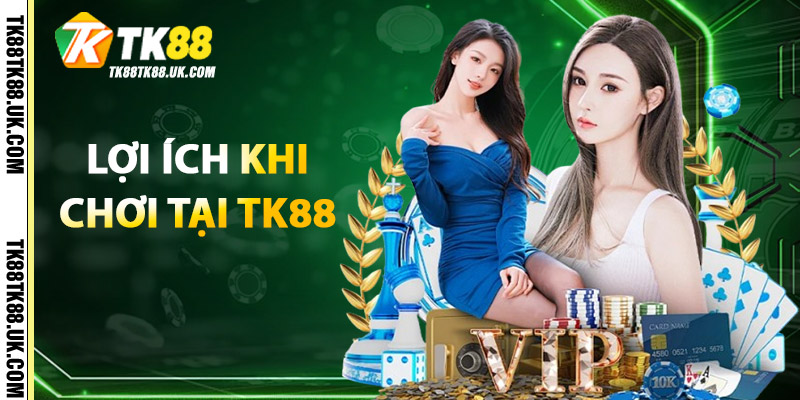 Lợi Ích Khi Chơi Tại TK88