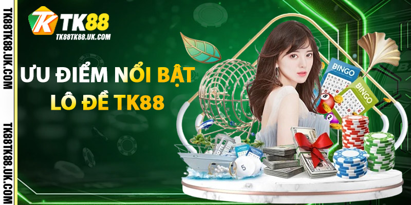 Lô Đề TK88 – Sân Chơi Lô Đề Online Uy Tín, Trả Thưởng Cao 1 Ưu điểm nổi bật của Lô Đề TK88